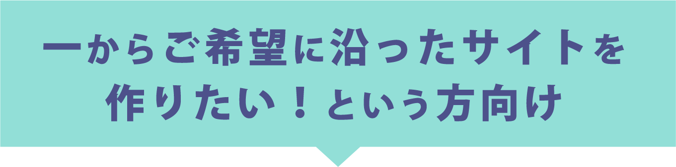 一からご希望に沿ったサイトを作りたい！という方向け